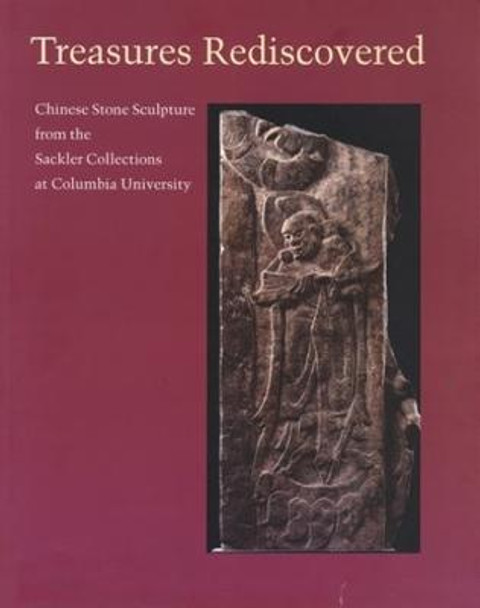 Treasures Rediscovered: Chinese Stone Sculpture from the Sackler Collection at Columbia University by Leopold Swergold