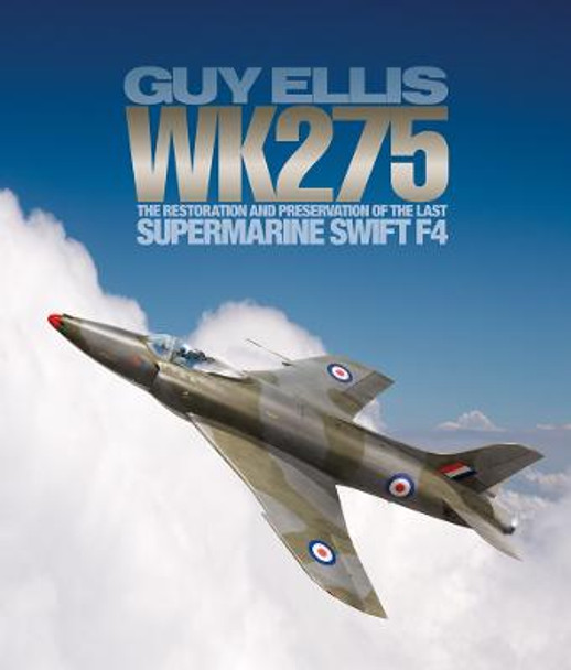 WK275: The Restoration and Preservation of the Last Supermarine Swift F4 by Guy Ellis