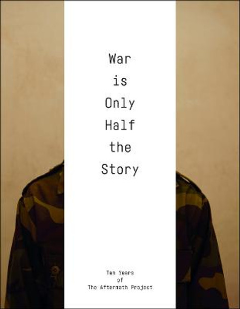 War Is Only Half the Story: Ten Years of the Aftermath Project by Sara Terry