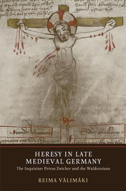 Heresy in Late Medieval Germany - The Inquisitor Petrus Zwicker and the Waldensians by Reima Valimaki