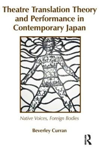 Theatre Translation Theory and Performance in Contemporary Japan: Native Voices Foreign Bodies by Beverley Curran