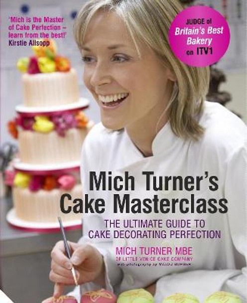 Mich Turner's Cake Masterclass: The Ultimate Guide to Cake Decorating Perfection by Mich Turner