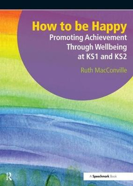 How to be Happy: Promoting Achievement Through Wellbeing at KS1 and KS2 by Ruth MacConville