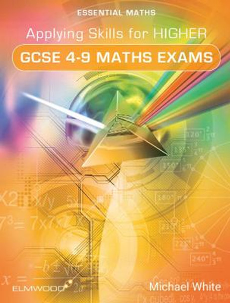 Applying Skills for Higher GCSE 4-9 Maths Exams by Michael White