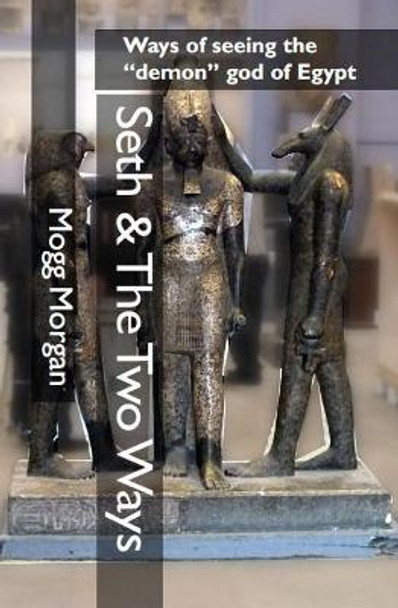 Seth & The Two Ways: Ways of seeing the demon god of Egypt by Mogg Morgan