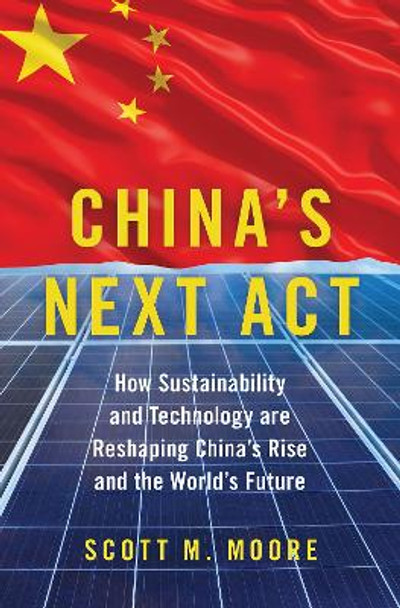 China's Next ACT: How Sustainability and Technology Are Reshaping China's Rise and the World's Future by Director Scott M Moore