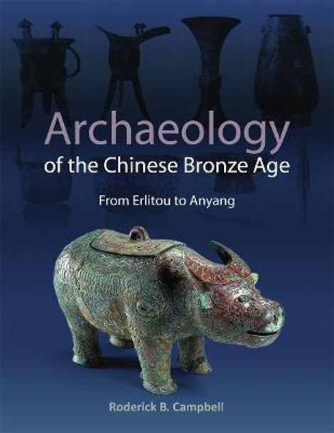 Archaeology of the Chinese Bronze Age: From Erlitou to Anyang by Roderick Campbell