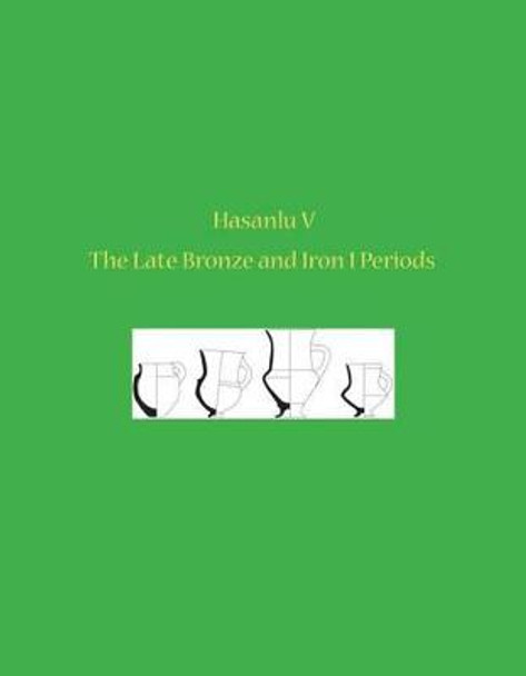 Hasanlu V: The Late Bronze and Iron I Periods by Michael D. Danti