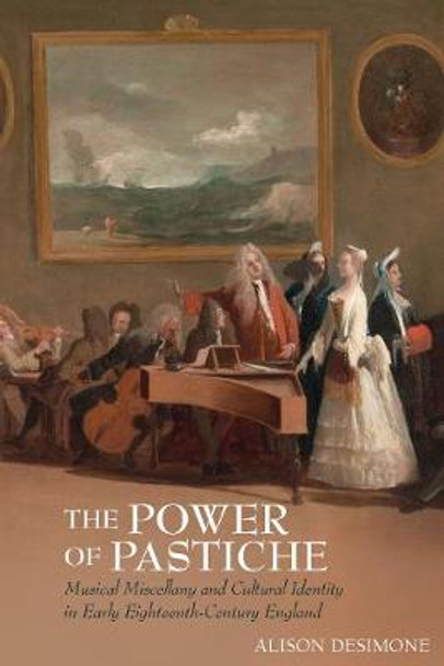 The Power of Pastiche: Musical Miscellany and  Cultural Identity in Early Eighteenth-Century England by Alison DeSimone