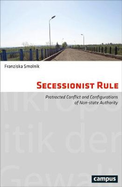 Secessionist Rule: Protracted Conflict and Configurations of Non-State Authority by Franziska Smolnik