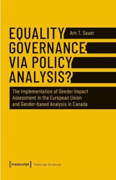 Equality Governance Via Policy Analysis?: The Implementation of Gender Impact Assessment in the European Union and Gender-Based Analysis in Canada by Arn T Sauer