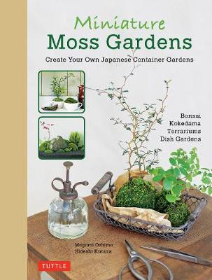 Miniature Moss Gardens: Create Your Own Japanese Container Gardens (Bonsai, Kokedama, Terrariums & Dish Gardens) Megumi Oshima 9784805314357