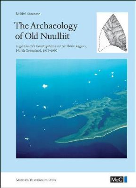 Archaeology of Old Nuulliit: Eigil Knuth's Investigations in the Thule Region, North Greenland, from 1952 to 1990 by Mikkel Sorensen