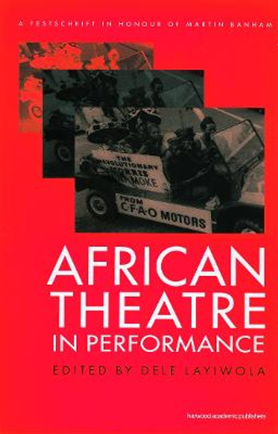 African Theatre in Performance: A Festschrift in Honour of Martin Banham by Dele Layiwola