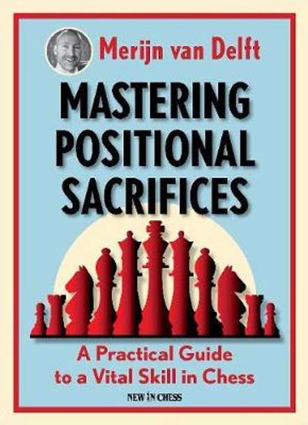 Mastering Positional Sacrifices: A Practical Guide to a Vital Skill in Chess by Merijn Van Delft