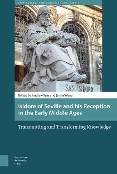 Isidore of Seville and his Reception in the Early Middle Ages: Transmitting and Transforming Knowledge by Jamie Wood