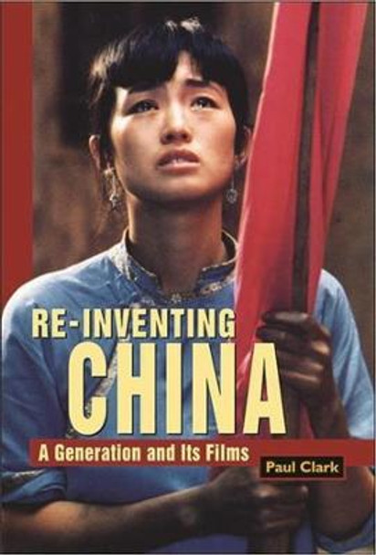 Reinventing China: A Generation and Its Films by Paul Clark