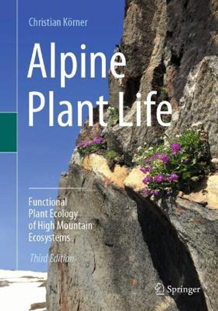 Alpine Plant Life: Functional Plant Ecology of High Mountain Ecosystems by Christian Koerner