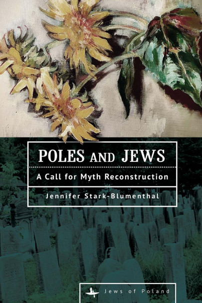 Poles and Jews: A Call for Myth Reconstruction Jennifer Stark-Blumenthal 9798897830657