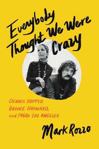 Everybody Thought We Were Crazy: Dennis Hopper, Brooke Hayward, and 1960s Los Angeles by Mark Rozzo