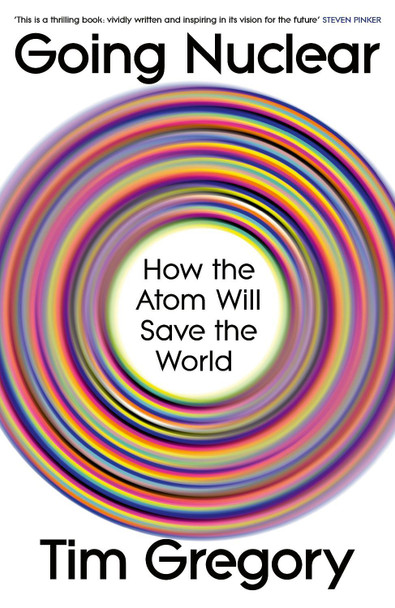 Going Nuclear: How the Atom Will Save the World by Tim Gregory 9781847928085
