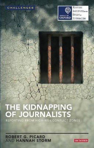 The Kidnapping of Journalists: Reporting from High-Risk Conflict Zones by Robert G. Picard