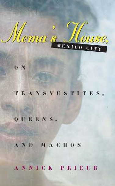 Mema's House, Mexico City: On Transvestites, Queens and Machos by Annick Prieur