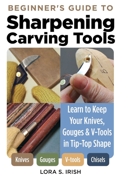 Beginner's Guide to Sharpening: Learn to Keep Your Woodcarving Tools in Tip-Top Shape by Lora S. Irish