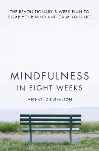 Mindfulness in Eight Weeks: The revolutionary 8 week plan to clear your mind and calm your life by Michael Chaskalson