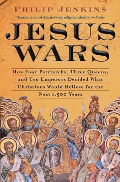 Jesus Wars: How Four Patriarchs, Three Queens, and Two Emperors Decided What Christians Would Believe for the Next 1,500 Years by John Philip Jenkins