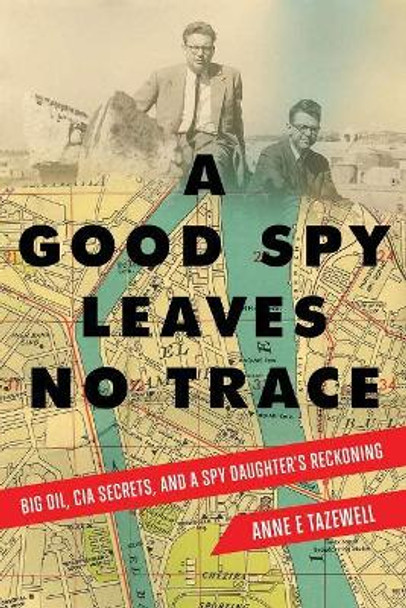 A Good Spy Leaves No Trace: Big Oil, CIA Secrets, And a Spy Daughter's Reckoning by Anne E. Tazewell