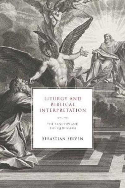 Liturgy and Biblical Interpretation: The Sanctus and the Qedushah by Sebastian Selvén