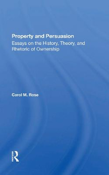 Property And Persuasion: Essays On The History, Theory, And Rhetoric Of Ownership by Carol M Rose