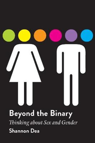 Beyond the Binary: Thinking About Sex and Gender by Shannon Dea