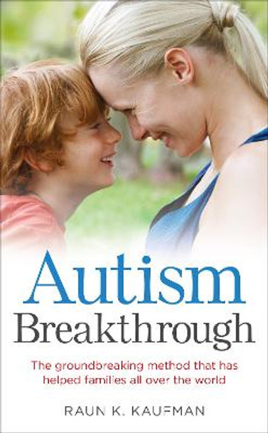 Autism Breakthrough: The ground-breaking method that has helped families all over the world by Raun K. Kaufman
