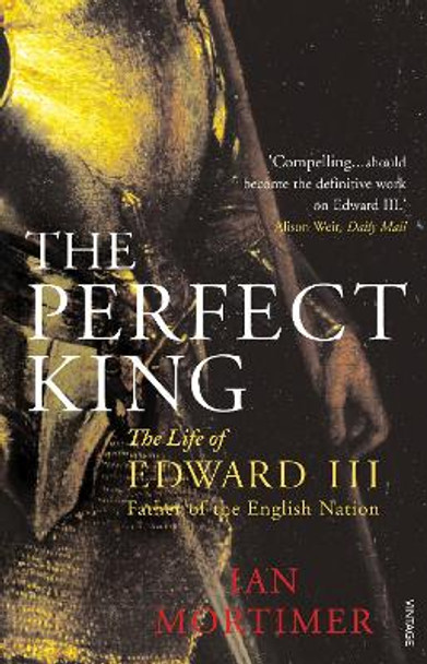 The Perfect King: The Life of Edward III, Father of the English Nation by Ian Mortimer