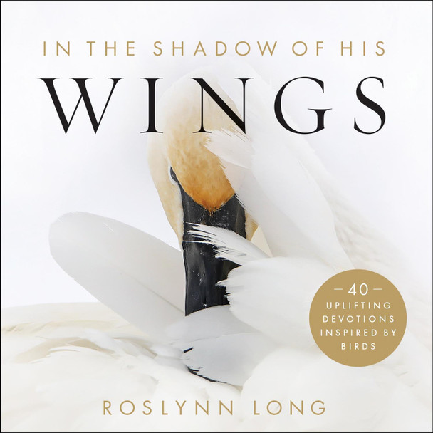 In the Shadow of His Wings - 40 Uplifting Devotions Inspired by Birds Roslynn Long 9780764239489