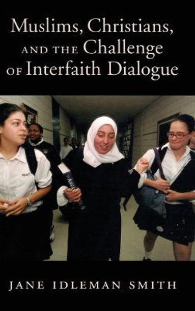 Muslims, Christians, and the Challenge of Interfaith Dialogue by Jane I. Smith