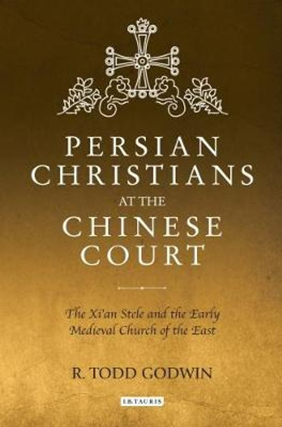 Persian Christians at the Chinese Court: The Xi'an Stele and the Early Medieval Church of the East by Todd Godwin