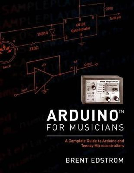 Arduino for Musicians: A Complete Guide to Arduino and Teensy Microcontrollers by Brent Edstrom