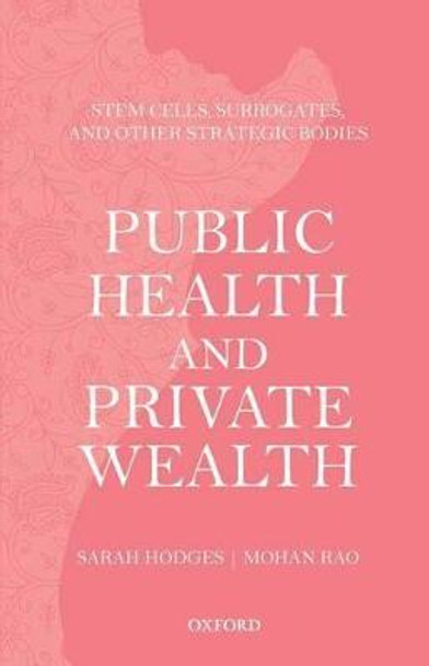 Public Health and Private Wealth: Stem Cells, Surrogates, and Other Strategic Bodies by Sarah Hodges