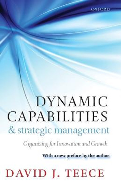 Dynamic Capabilities and Strategic Management: Organizing for Innovation and Growth by David J. Teece