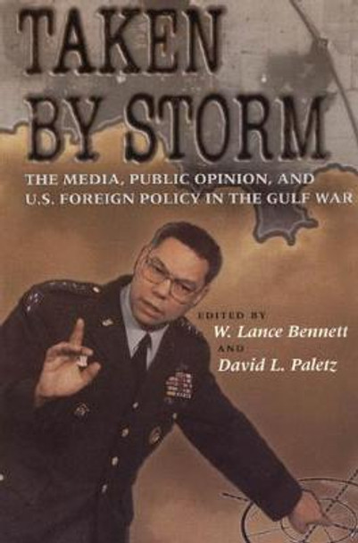 Taken by Storm: Media, Public Opinion and U.S. Foreign Policy in the Gulf War by W.Lance Bennett