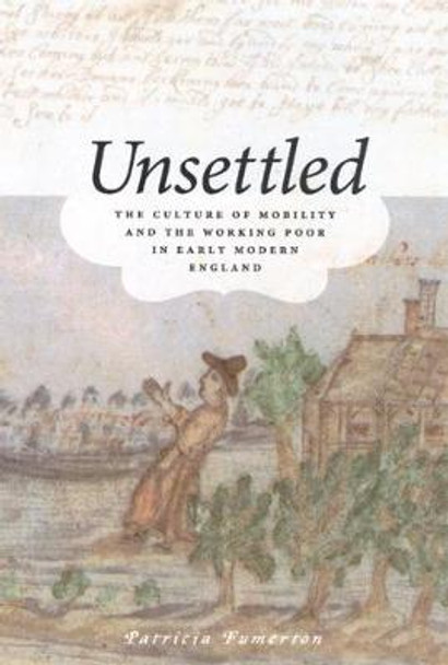 Unsettled: The Culture of Mobility and the Working Poor in Early Modern England by Patricia Fumerton