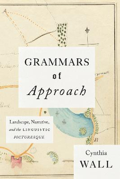 Grammars of Approach: Landscape, Narrative, and the Linguistic Picturesque by Cynthia Wall