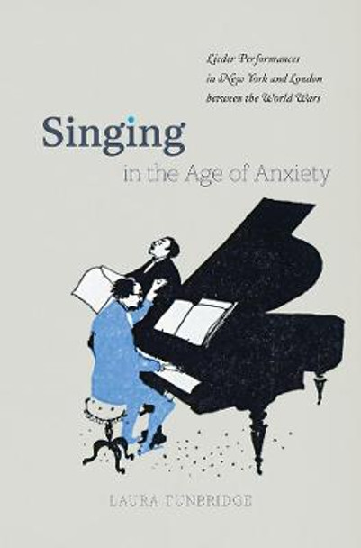 Singing in the Age of Anxiety: Lieder Performances in New York and London Between the World Wars by Laura Tunbridge