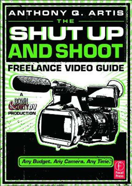 The Shut Up and Shoot Freelance Video Guide: A Down & Dirty DV Production by Anthony Q. Artis