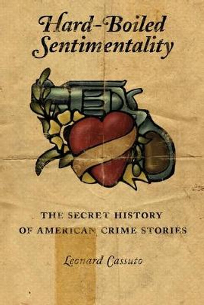 Hard-Boiled Sentimentality: The Secret History of American Crime Stories by Leonard Cassuto