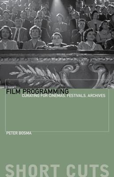 Film Programming: Curating for Cinemas, Festivals, Archives by Peter Bosma