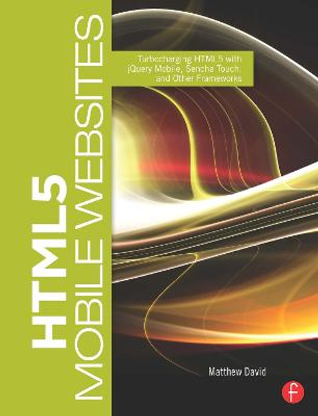 HTML5 Mobile Websites: Turbocharging HTML5 with jQuery Mobile, Sencha Touch, and Other Frameworks by Matthew David